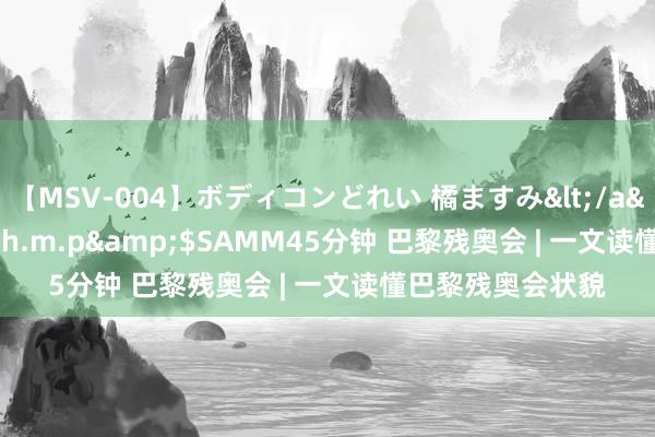 【MSV-004】ボディコンどれい 橘ますみ</a>1992-02-06h.m.p&$SAMM45分钟 巴黎残奥会 | 一文读懂巴黎残奥会状貌