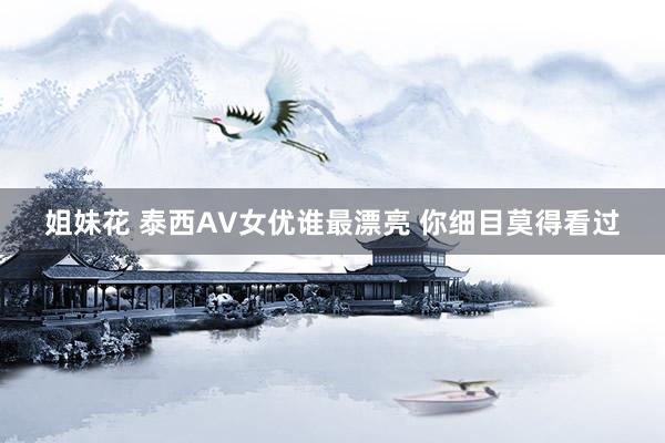 姐妹花 泰西AV女优谁最漂亮 你细目莫得看过