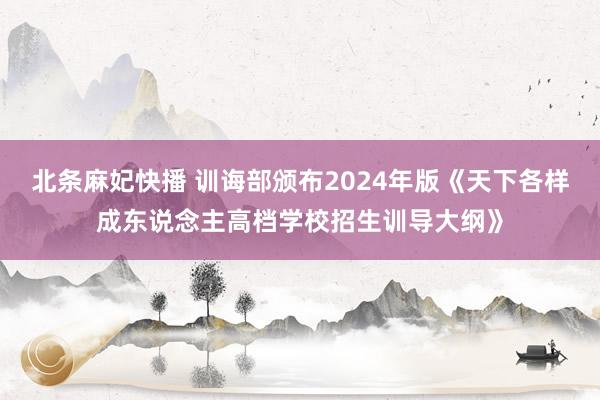 北条麻妃快播 训诲部颁布2024年版《天下各样成东说念主高档学校招生训导大纲》