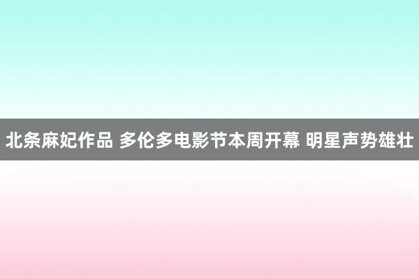 北条麻妃作品 多伦多电影节本周开幕 明星声势雄壮