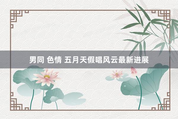 男同 色情 五月天假唱风云最新进展