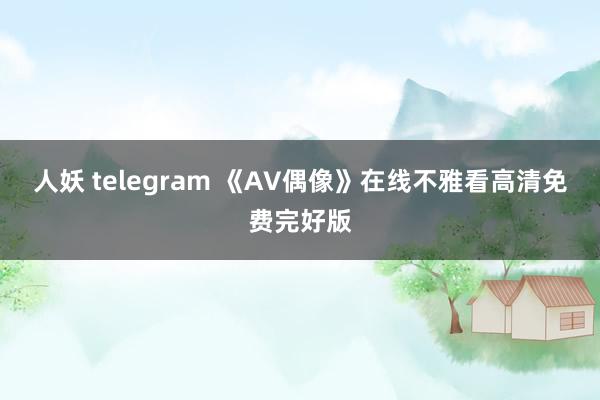 人妖 telegram 《AV偶像》在线不雅看高清免费完好版