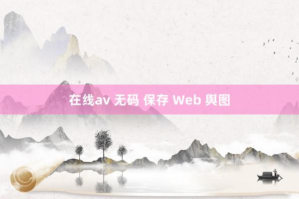在线av 无码 保存 Web 舆图