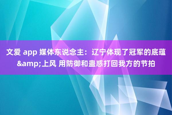 文爱 app 媒体东说念主：辽宁体现了冠军的底蕴&上风 用防御和蛊惑打回我方的节拍