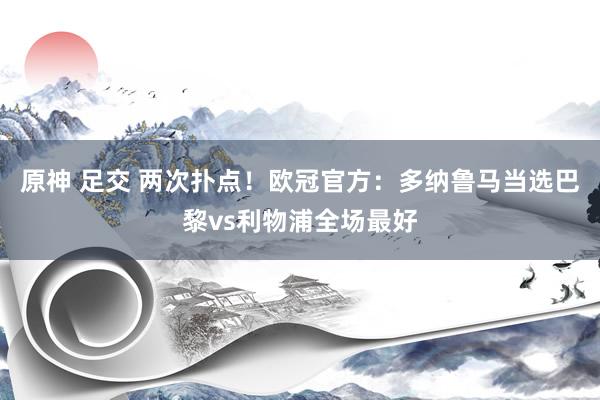 原神 足交 两次扑点！欧冠官方：多纳鲁马当选巴黎vs利物浦全场最好