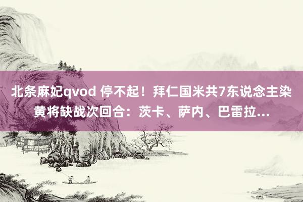 北条麻妃qvod 停不起！拜仁国米共7东说念主染黄将缺战次回合：茨卡、萨内、巴雷拉...