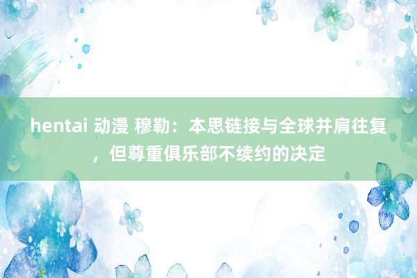 hentai 动漫 穆勒：本思链接与全球并肩往复，但尊重俱乐部不续约的决定