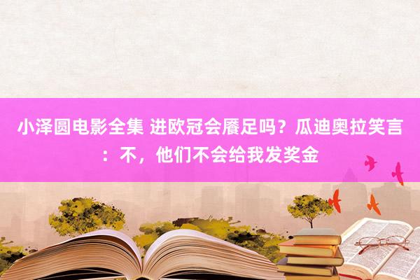 小泽圆电影全集 进欧冠会餍足吗？瓜迪奥拉笑言：不，他们不会给我发奖金